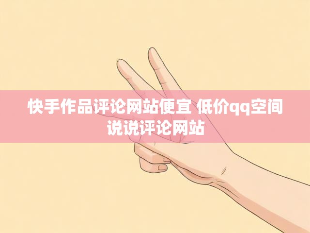 快手作品评论网站便宜 低价qq空间说说评论网站