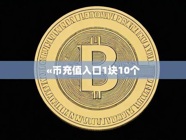 «币充值入口1块10个