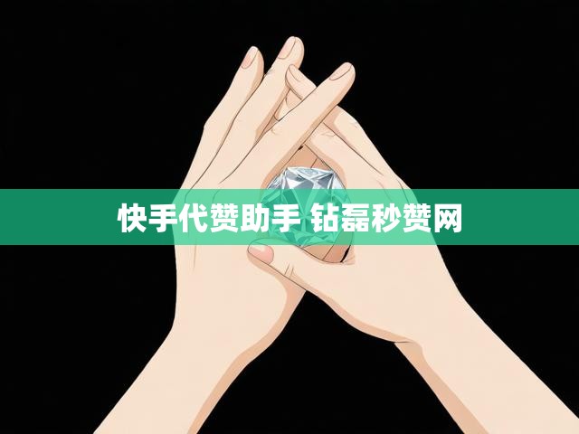 快手代赞助手 钻磊秒赞网