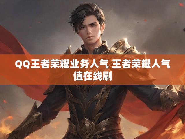 QQ王者荣耀业务人气 王者荣耀人气值在线刷