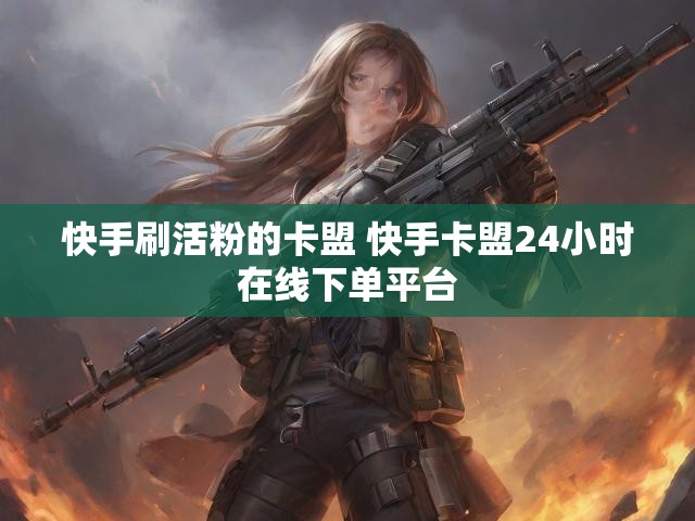 快手刷活粉的卡盟 快手卡盟24小时在线下单平台
