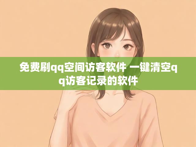 免费刷qq空间访客软件 一键清空qq访客记录的软件