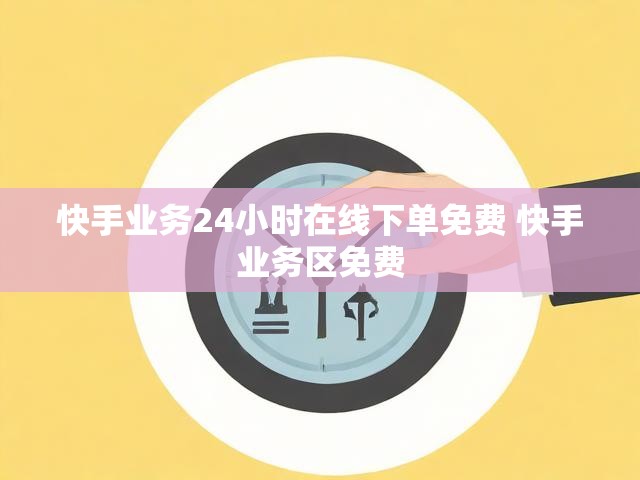快手业务24小时在线下单免费 快手业务区免费