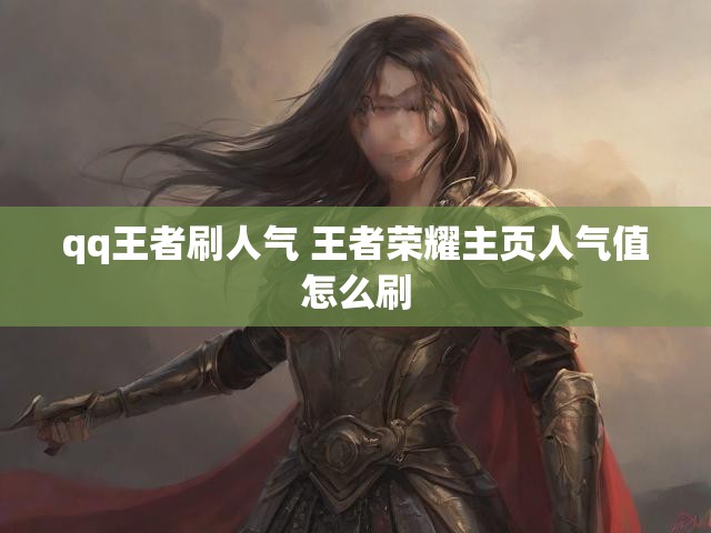 qq王者刷人气 王者荣耀主页人气值怎么刷