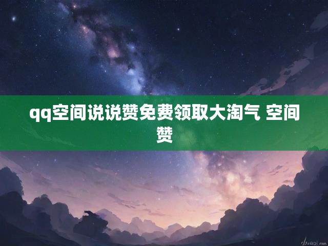 qq空间说说赞免费领取大淘气 空间赞