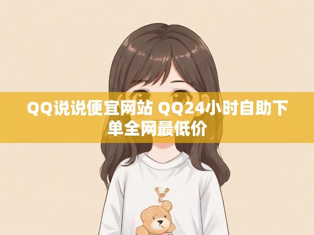 QQ说说便宜网站 QQ24小时自助下单全网最低价