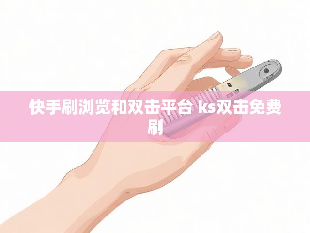 快手刷浏览和双击平台 ks双击免费刷