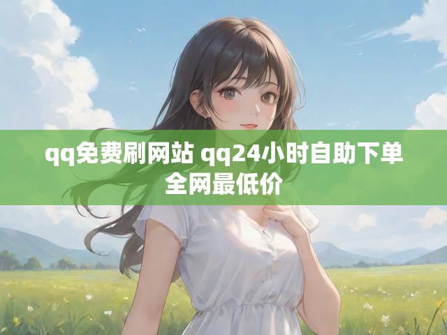 qq免费刷网站 qq24小时自助下单全网最低价