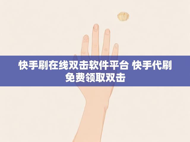 快手刷在线双击软件平台 快手代刷免费领取双击