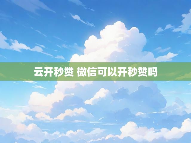 云开秒赞 微信可以开秒赞吗