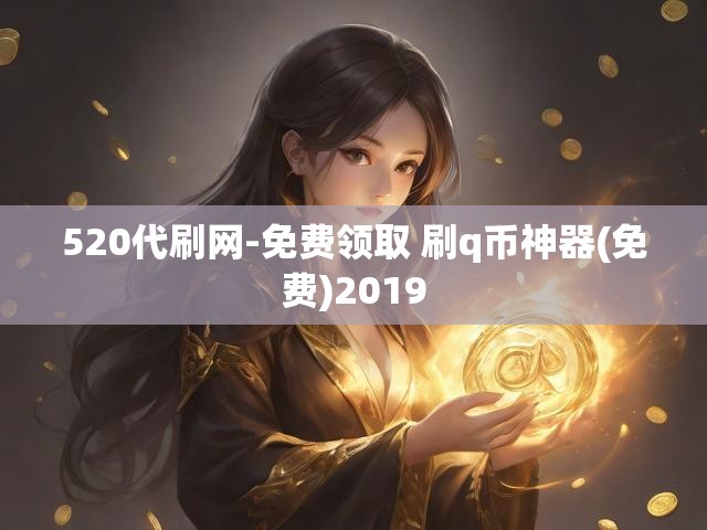 520代刷网-免费领取 刷q币神器(免费)2019