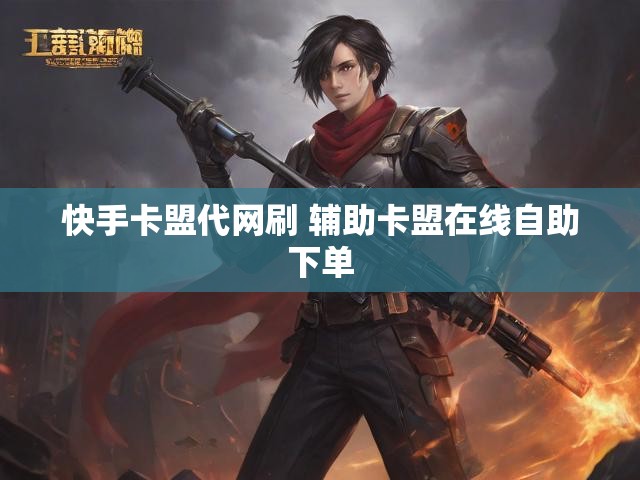 快手卡盟代网刷 辅助卡盟在线自助下单