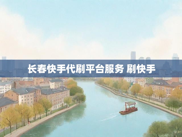 长春快手代刷平台服务 刷快手
