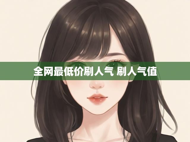 全网最低价刷人气 刷人气值