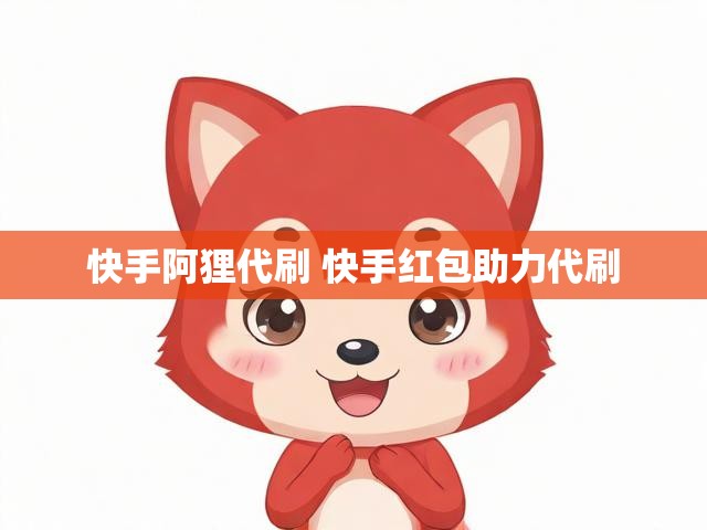 快手阿狸代刷 快手红包助力代刷