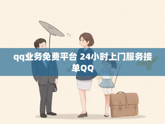 qq业务免费平台 24小时上门服务接单QQ