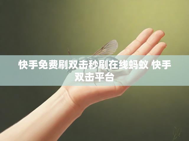 快手免费刷双击秒刷在线蚂蚁 快手双击平台