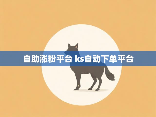 自助涨粉平台 ks自动下单平台