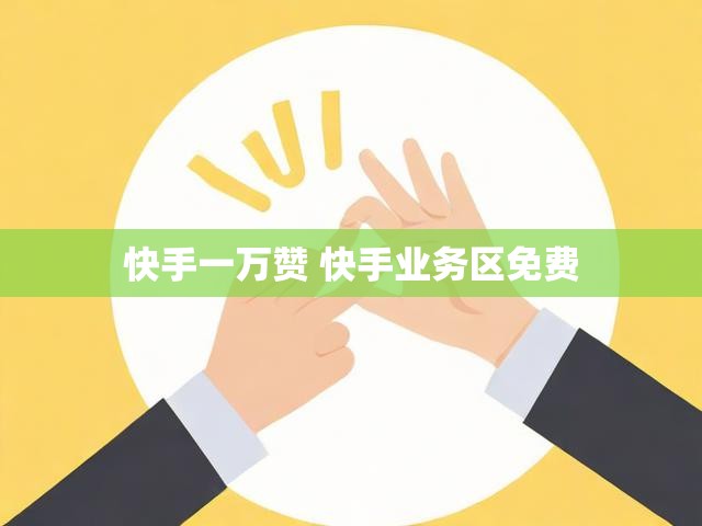 快手一万赞 快手业务区免费
