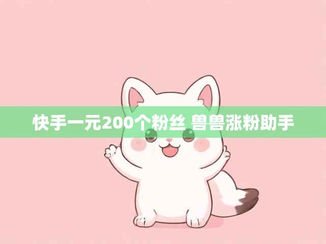 快手一元200个粉丝 兽兽涨粉助手