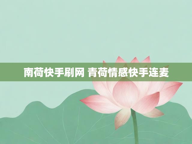 南荷快手刷网 青荷情感快手连麦