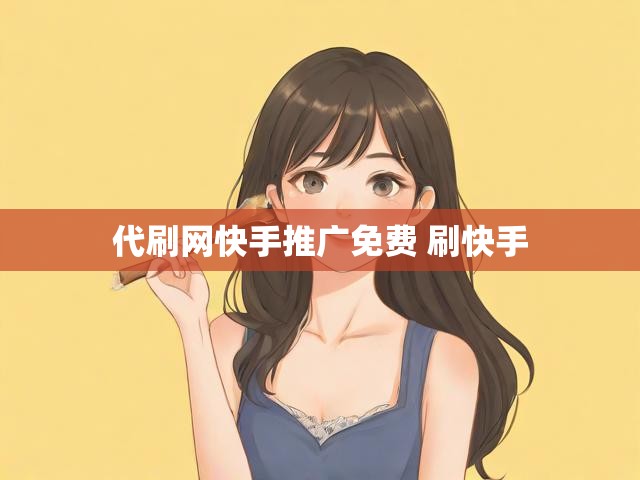 代刷网快手推广免费 刷快手
