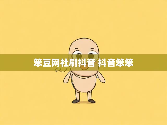 笨豆网社刷抖音 抖音笨笨