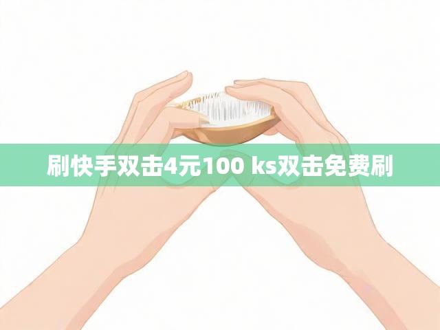 刷快手双击4元100 ks双击免费刷
