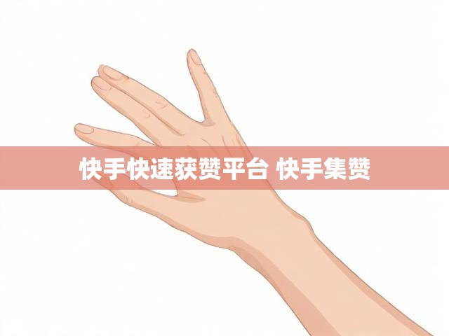 快手快速获赞平台 快手集赞