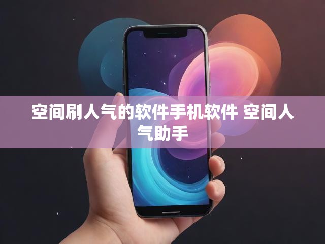空间刷人气的软件手机软件 空间人气助手
