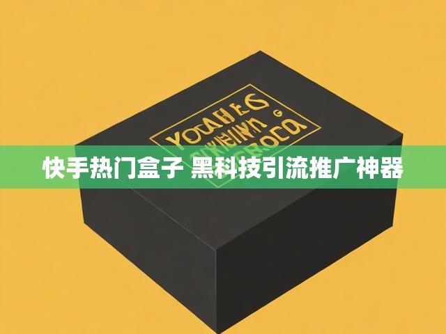 快手热门盒子 黑科技引流推广神器