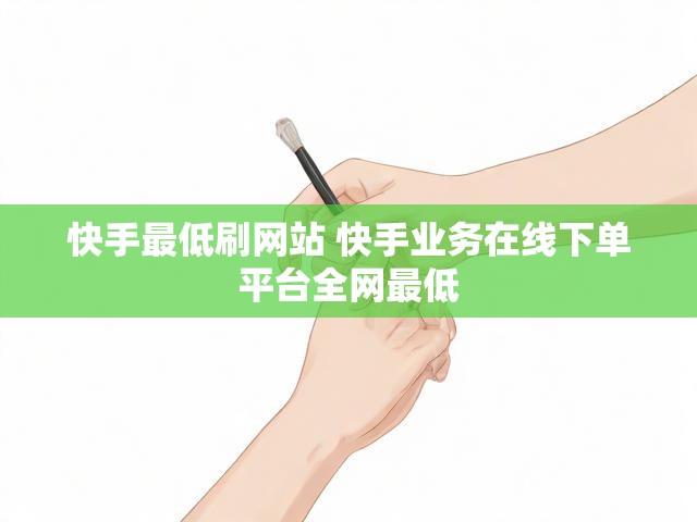 快手最低刷网站 快手业务在线下单平台全网最低