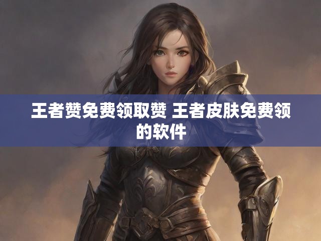 王者赞免费领取赞 王者皮肤免费领的软件