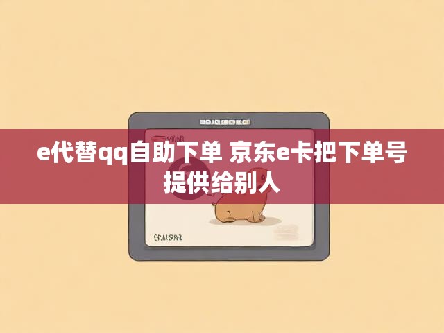 e代替qq自助下单 京东e卡把下单号提供给别人