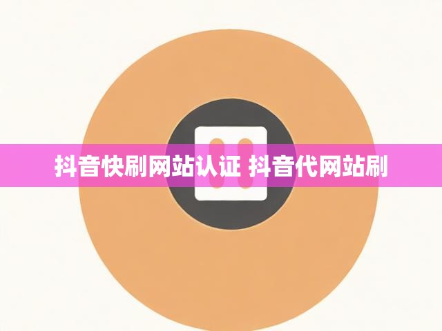 抖音快刷网站认证 抖音代网站刷