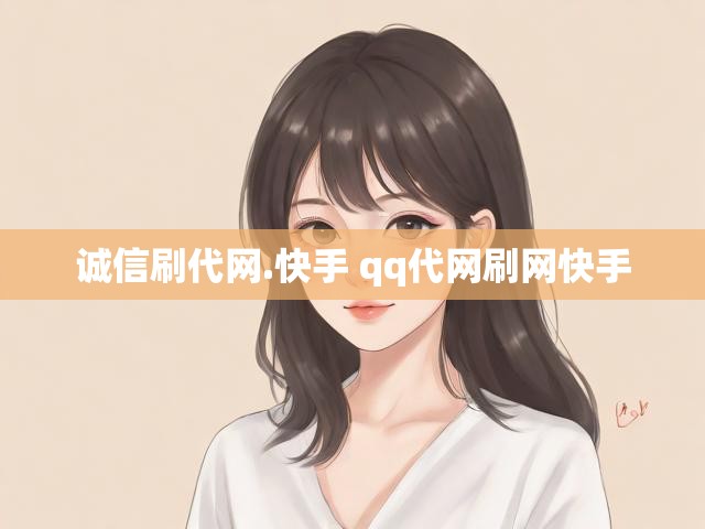 诚信刷代网.快手 qq代网刷网快手
