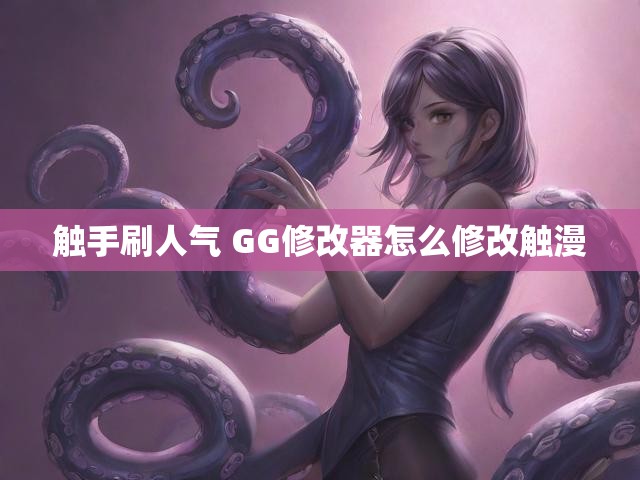 触手刷人气 GG修改器怎么修改触漫