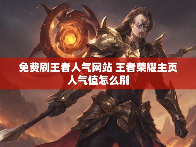 免费刷王者人气网站 王者荣耀主页人气值怎么刷