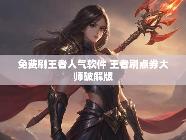 免费刷王者人气软件 王者刷点券大师破解版