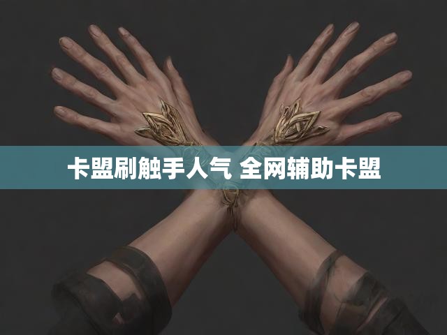 卡盟刷触手人气 全网辅助卡盟
