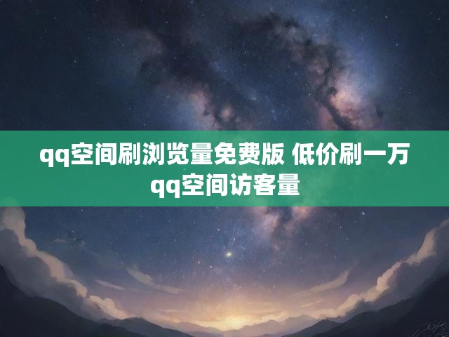 qq空间刷浏览量免费版 低价刷一万qq空间访客量