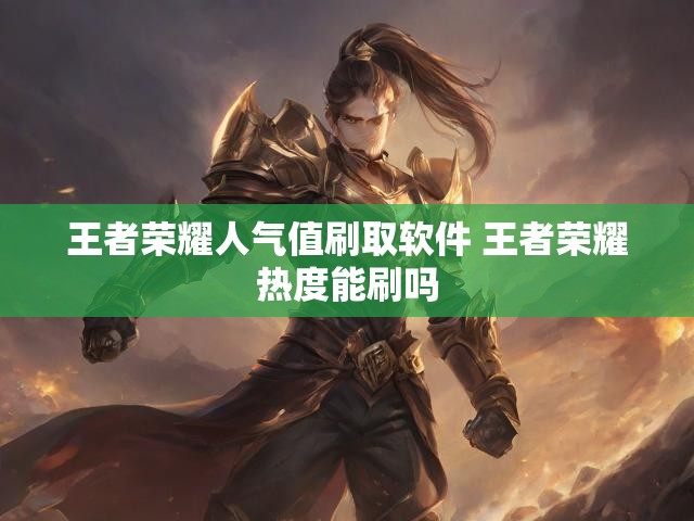 王者荣耀人气值刷取软件 王者荣耀热度能刷吗