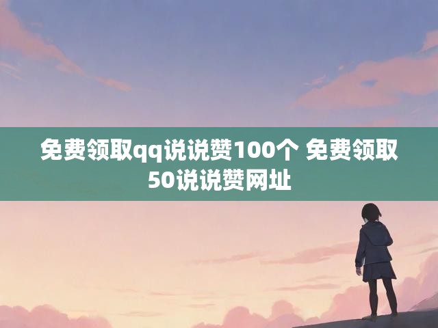 免费领取qq说说赞100个 免费领取50说说赞网址