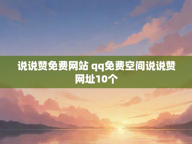 说说赞免费网站 qq免费空间说说赞网址10个