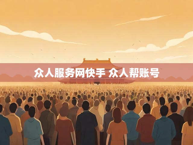 众人服务网快手 众人帮账号