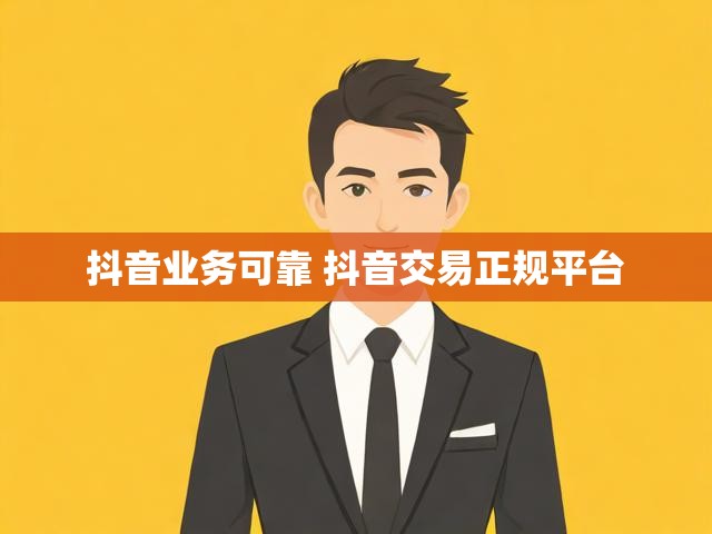 抖音业务可靠 抖音交易正规平台