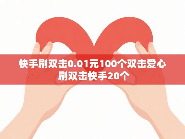 快手刷双击0.01元100个双击爱心 刷双击快手20个