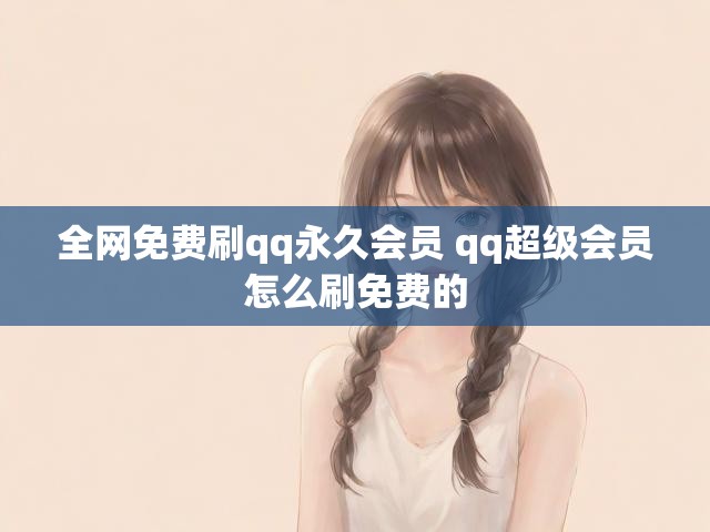 全网免费刷qq永久会员 qq超级会员怎么刷免费的