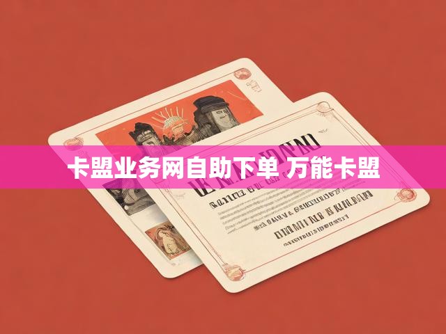 卡盟业务网自助下单 万能卡盟
