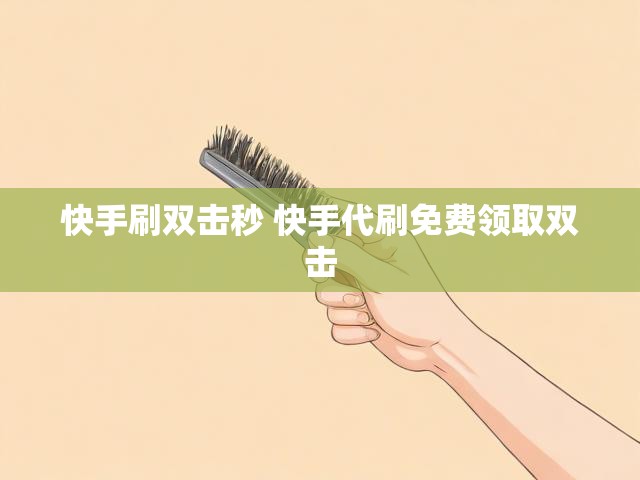 快手刷双击秒 快手代刷免费领取双击